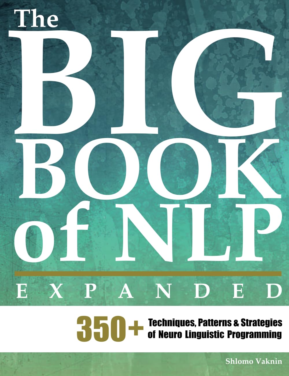 The Big Book of NLP, Expanded: 350+ Techniques, Patterns & Strategies of Neuro Linguistic Programming (Practical Applications of Neuro Linguistic Programming, Band 1) Psychology