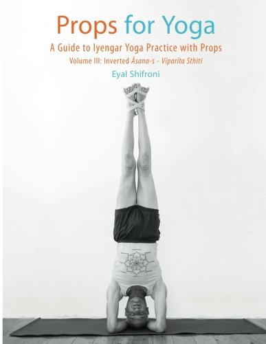 Props for Yoga III: Inverted Asanas: A Guide to Iyengar Yoga Practice with Props Health, Nutrition & Fitness