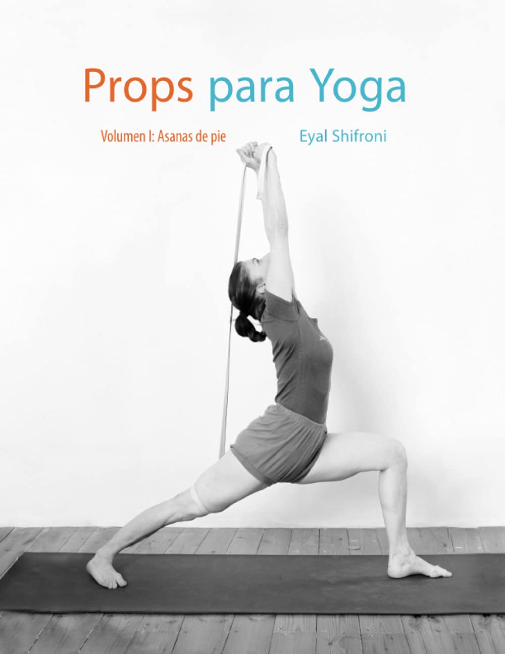 Props para Yoga Vol. I: Una Guía para la práctica del Yoga Iyengar con Props Health, Nutrition & Fitness
