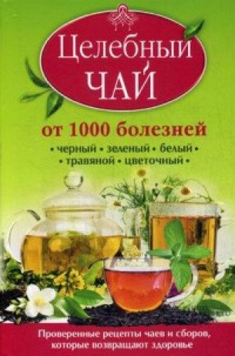 Tselebnyy chay ot 1000 bolezney. Proverennye retsepty chaev i sborov, kotorye vozvraschayut zdorove Books