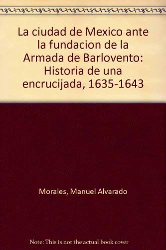 La ciudad de Mexico ante la fundacion de la Armada de Barlovento: Historia de una encrucijada, 1635-1643 Books