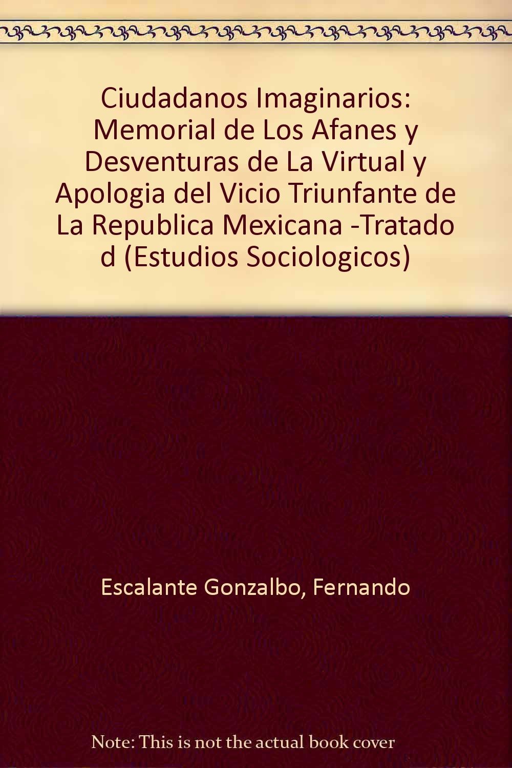 Ciudadanos Imaginarios: Memorial de Los Afanes y Desventuras de La Virtual y Apologia del Vicio Triunfante de La Republica Mexicana -Tratado d: ... de Moral Publica- (Estudios Sociologicos) Social Sciences