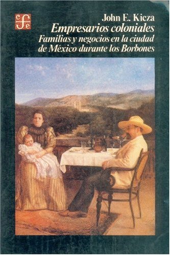 Empresarios Coloniales: Familias y Negocios En La Ciudad de Mexico Durante Los Borbones (Historia) Politics & History
