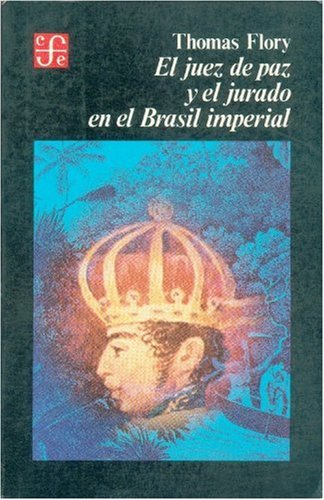 El Juez de Paz y El Jurado En El Brasil Imperial,1808-1871: Control Social y Estabilidad Politica En El Nuevo Estado (Historia) Politics & History