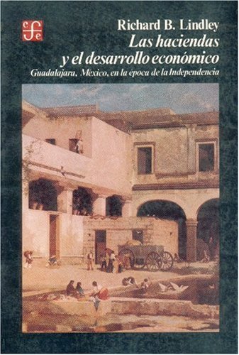 Las Haciendas y El Desarrollo Economico: Guadalajara, Mexico, En La Epoca de La Independencia (Historia) Politics & History