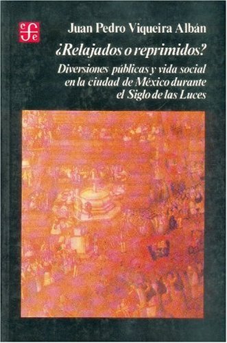 Relajados o reprimidos?/ Relaxed and Reprints: Diversiones publicas y vida social en la ciudad de Mexico durante el Siglo de las Luces (Seccion de Obras de Historia) Social Sciences