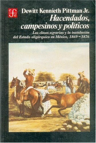 Hacendados, Campesinos y Politicos: Las Clases Agrarias y La Instalacion del Estado Oligarquico En Mexico, 1869-1876 (Historia) Social Sciences