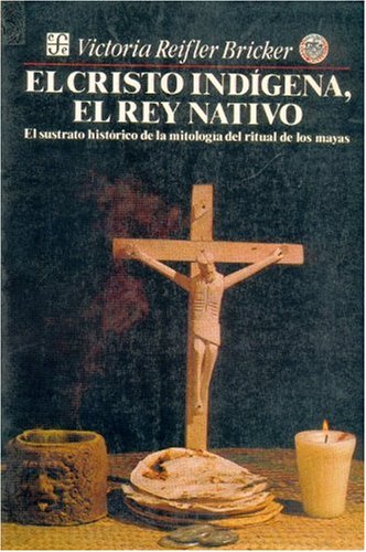 El Cristo Ind-Gena, El Rey Nativo: El Sustrato Histrico de La Mitolog-A del Ritual de Los Mayas (Antropologa) Social Sciences