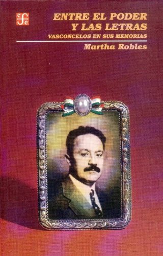 Entre el Poder y las Letras: Vasconcelos en Sus Memorias (Vida Y Pensamiento De Mexico) Memories