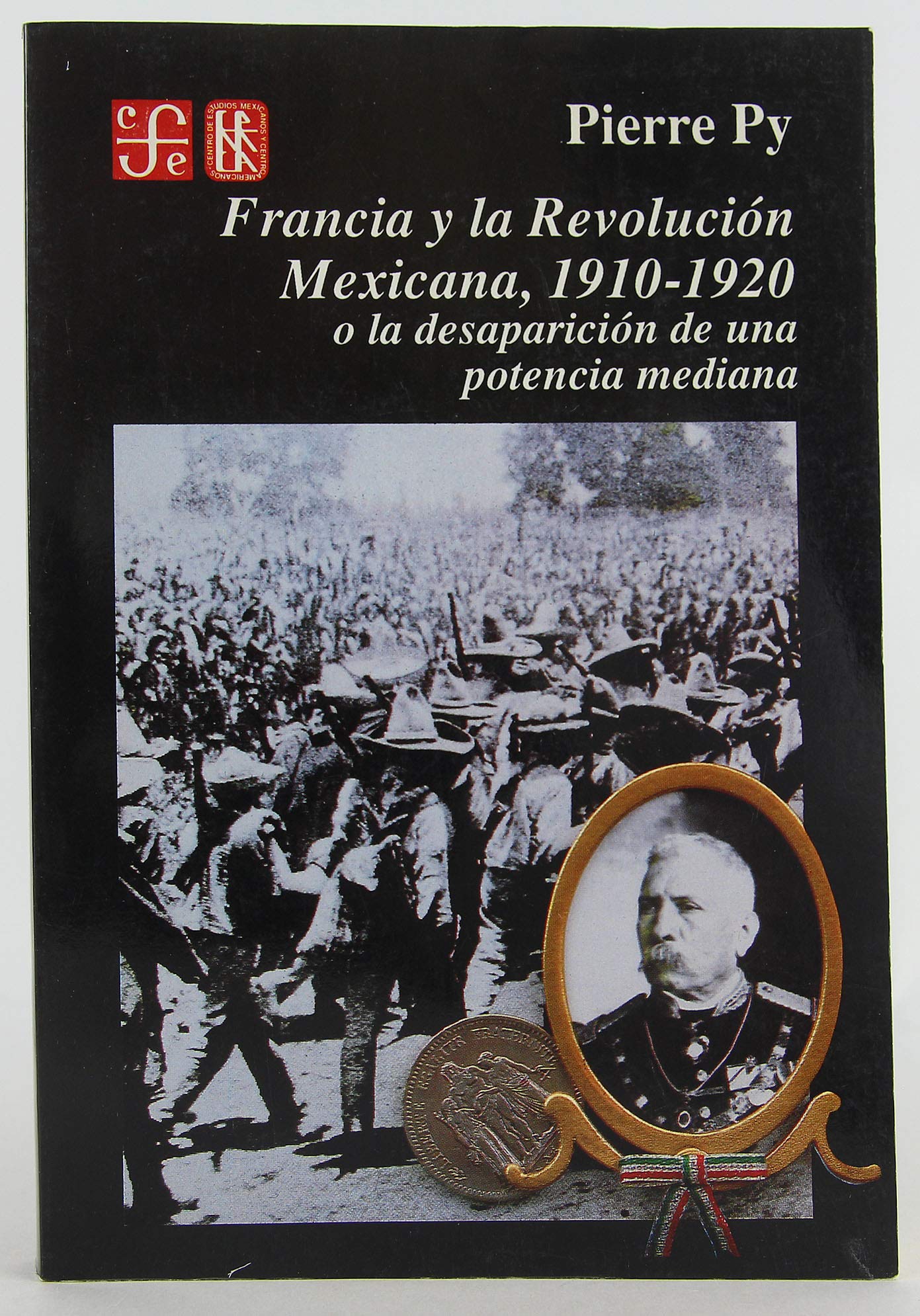 Francia y La Revolucion Mexicana, 1910-1920: O La Desaparicion de Una Potencia Mediana: O La Desaparicion De Una Potencia Mediana/ or the Disappearance of a Medium Power Social Sciences