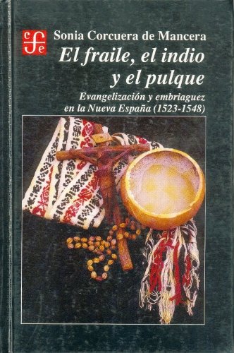 El fraile, el indio y el pulque: Evangelizacion Y Embriaguez En La Nueva Espana 1523-1548 book