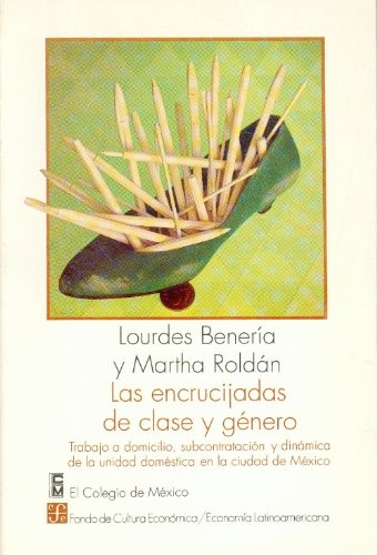 Las encrucijadas de clase y genero: Trabajo a Domicilio, Subcontratacion Y Dinamica De La Unidad Domestica En La Ciudad De Mexico (Economia) Business, Finance & Career