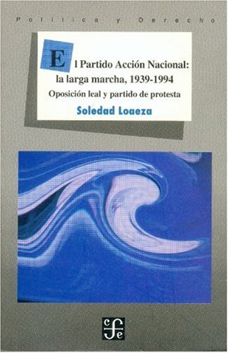 El Partido Accion Nacional: la larga marcha, 1939-1994. Oposicion leal y partido de protesta Social Sciences