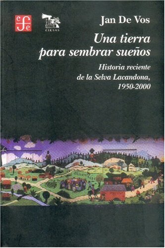 Una tierra para sembrar sueños. Historia reciente de la selva Lacandona (1950-2000). (Seccion De Obras De Historia) Social Sciences