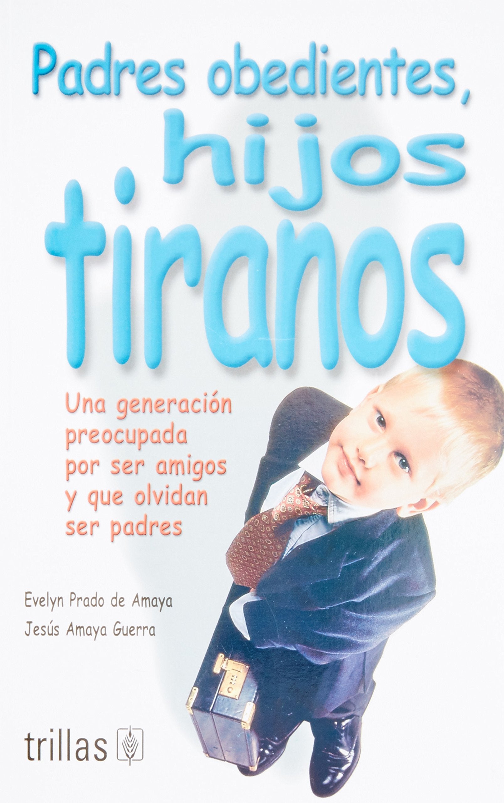 Padres obedientes, hijos tiranos / Obedient Parents, Tyrant Children: Una generación preocupada por ser amigos y que olvidan ser padres / A Generation ... of Being Friends and Forget to be Parents Parents & Children