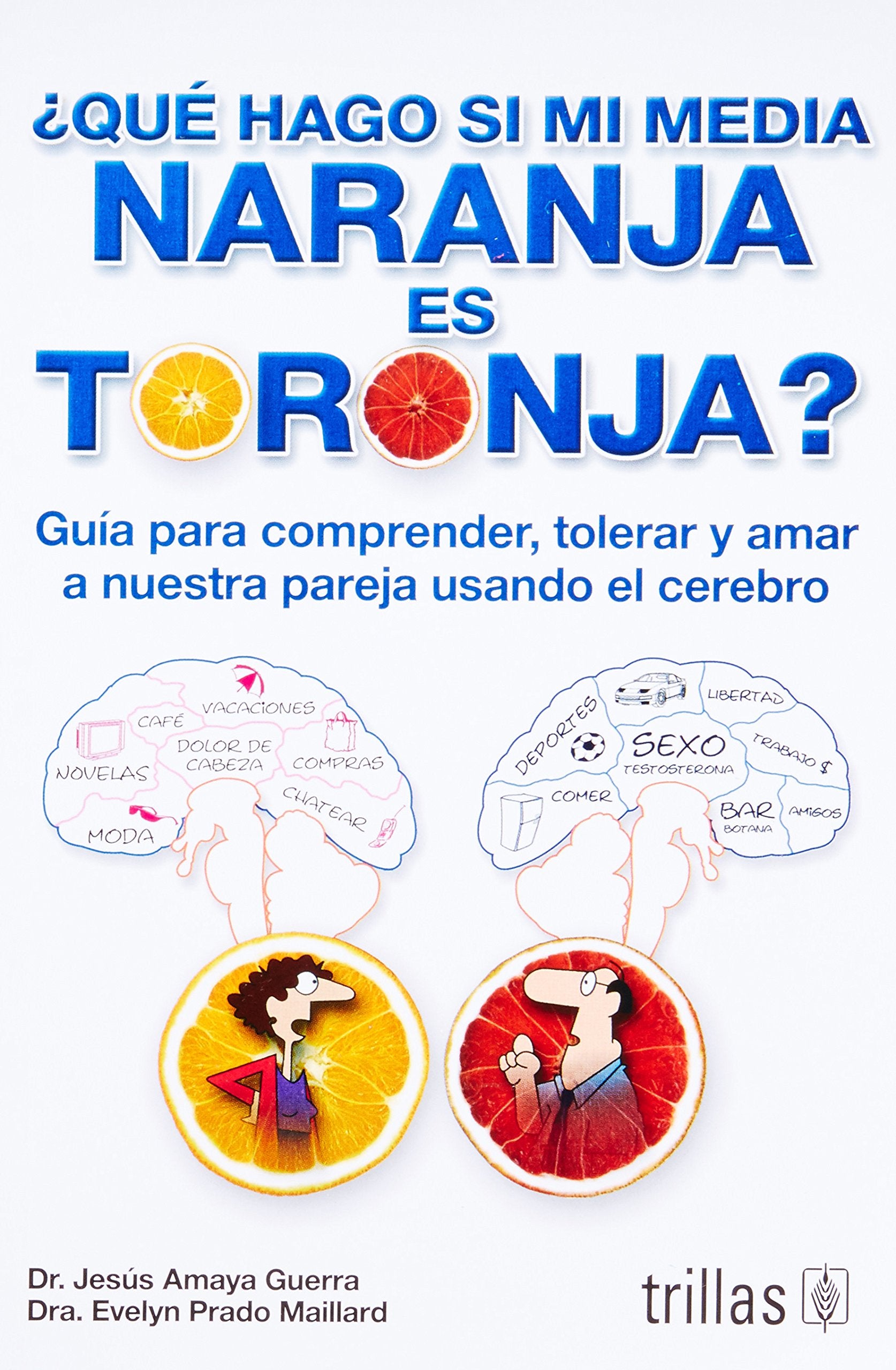 ¿Qué hago si mi media naranja es toronja? / What Should I do if My Half Orange is Grapefruit?: Guía para comprender, tolerar y amar a nuestra pareja ... tolerate and love our partner using the brain Medicine