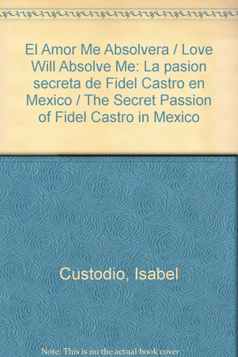 El Amor Me Absolvera / Love Will Absolve Me: La pasion secreta de Fidel Castro en Mexico / The Secret Passion of Fidel Castro in Mexico book