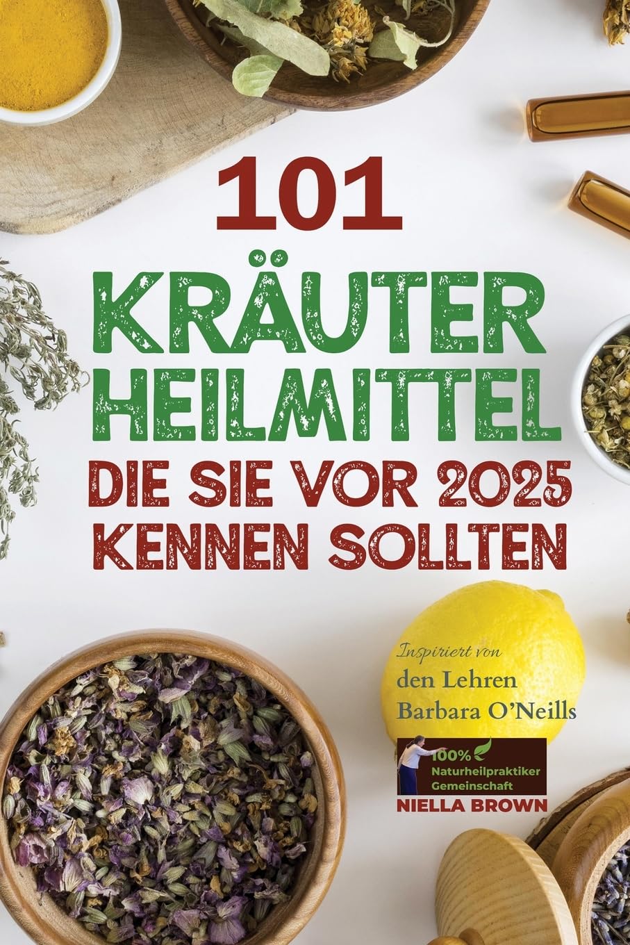 101 Kräuterheilmittel, die Sie vor 2025 kennen sollten Inspiriert von den Lehren Barbara O’Neills: Was die Pharmaindustrie Ihnen nicht mitteilen ... von Barbara O’Neill, Band 2) Medicine