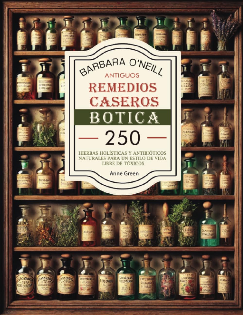 BARBARA O'NEILL ANTIGUOS REMEDIOS CASEROS BOTICA: Colección Completa de 250+ Hierbas Holísticas y Antibióticos Naturales para un Estilo de Vida No ... Casero: Remedios Antiguos Revividos, Band 1) Medicine