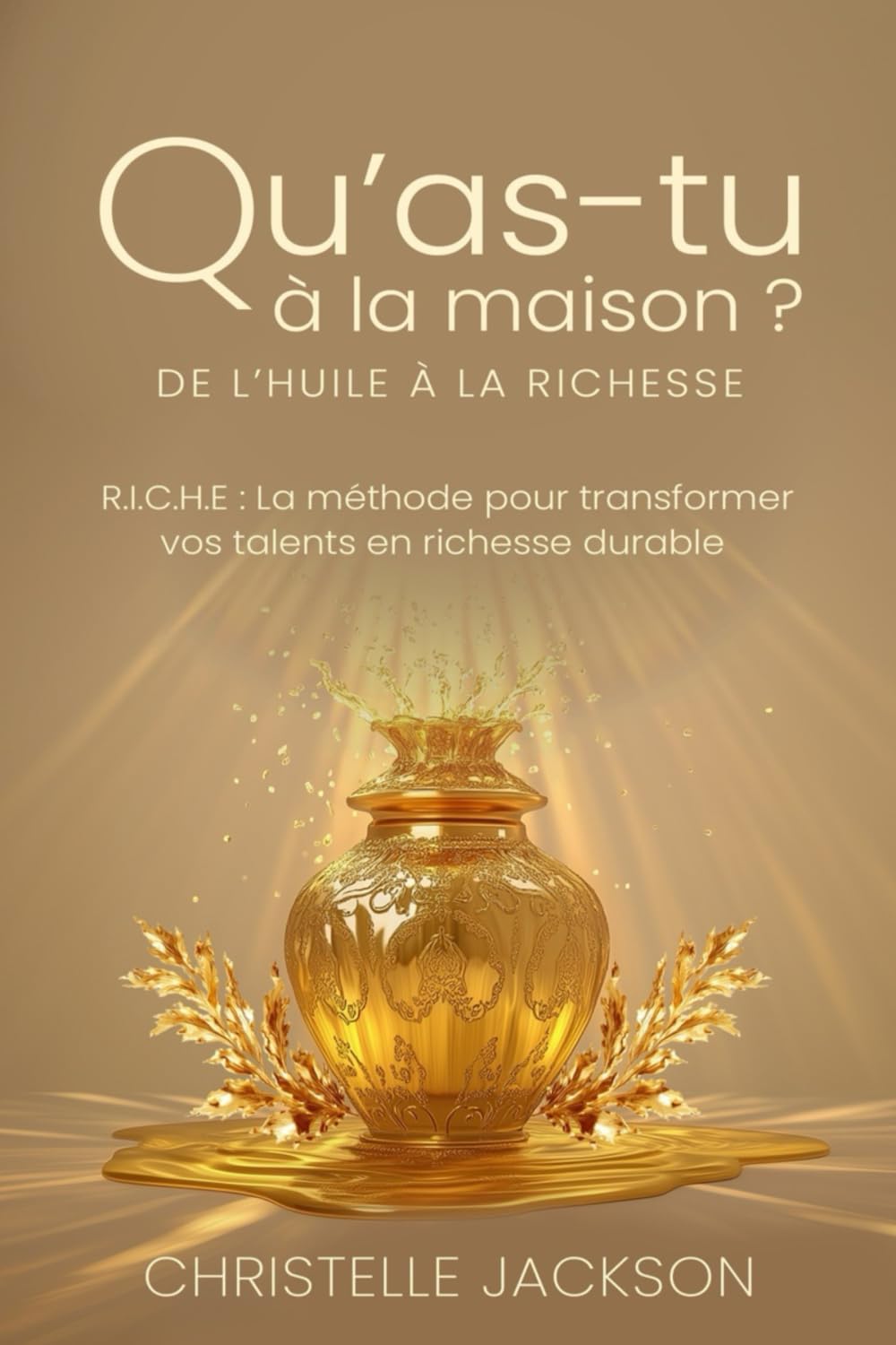 QU’AS-TU À LA MAISON ? DE L’HUILE À LA RICHESSE: R.I.C.H.E : La méthode pour transformer vos talents en richesse durable book