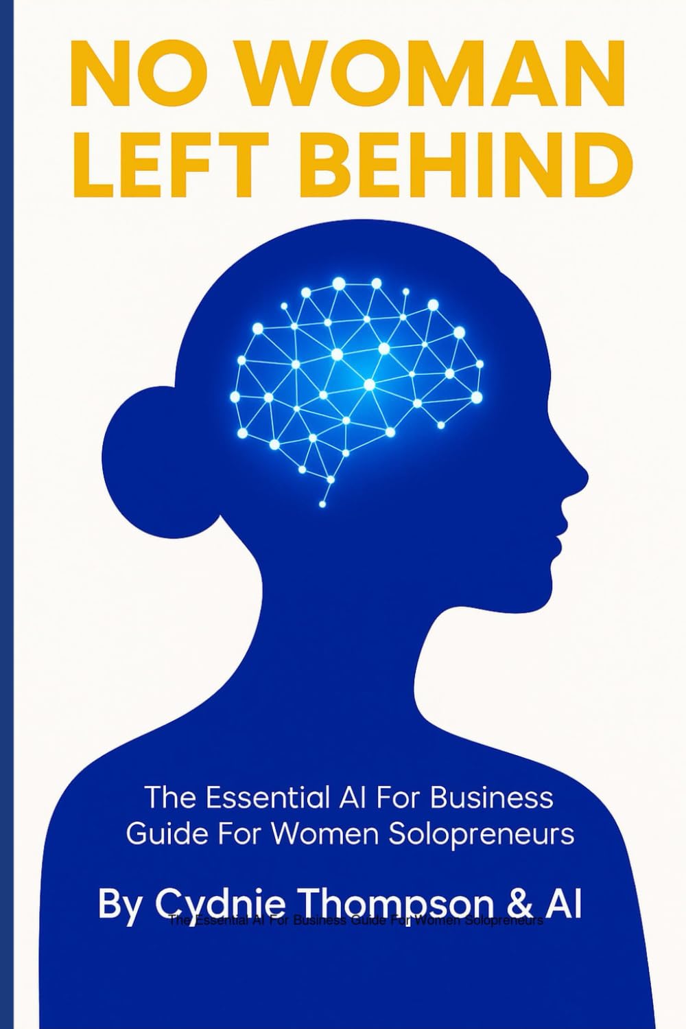 No Woman Left Behind: The Essential AI For Business Guide For Women Solopreneurs Business, Finance & Career