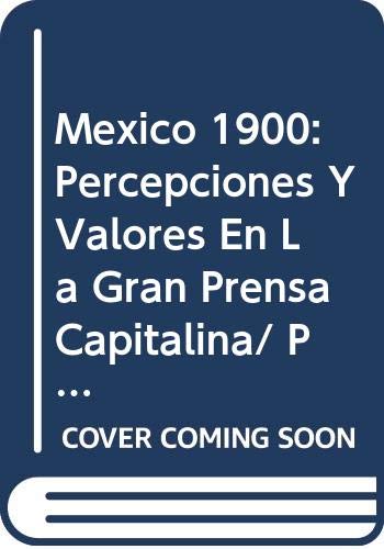 Mexico 1900: Percepciones Y Valores En La Gran Prensa Capitalina/ Perceptions and Values of the Press in the Great Capital book