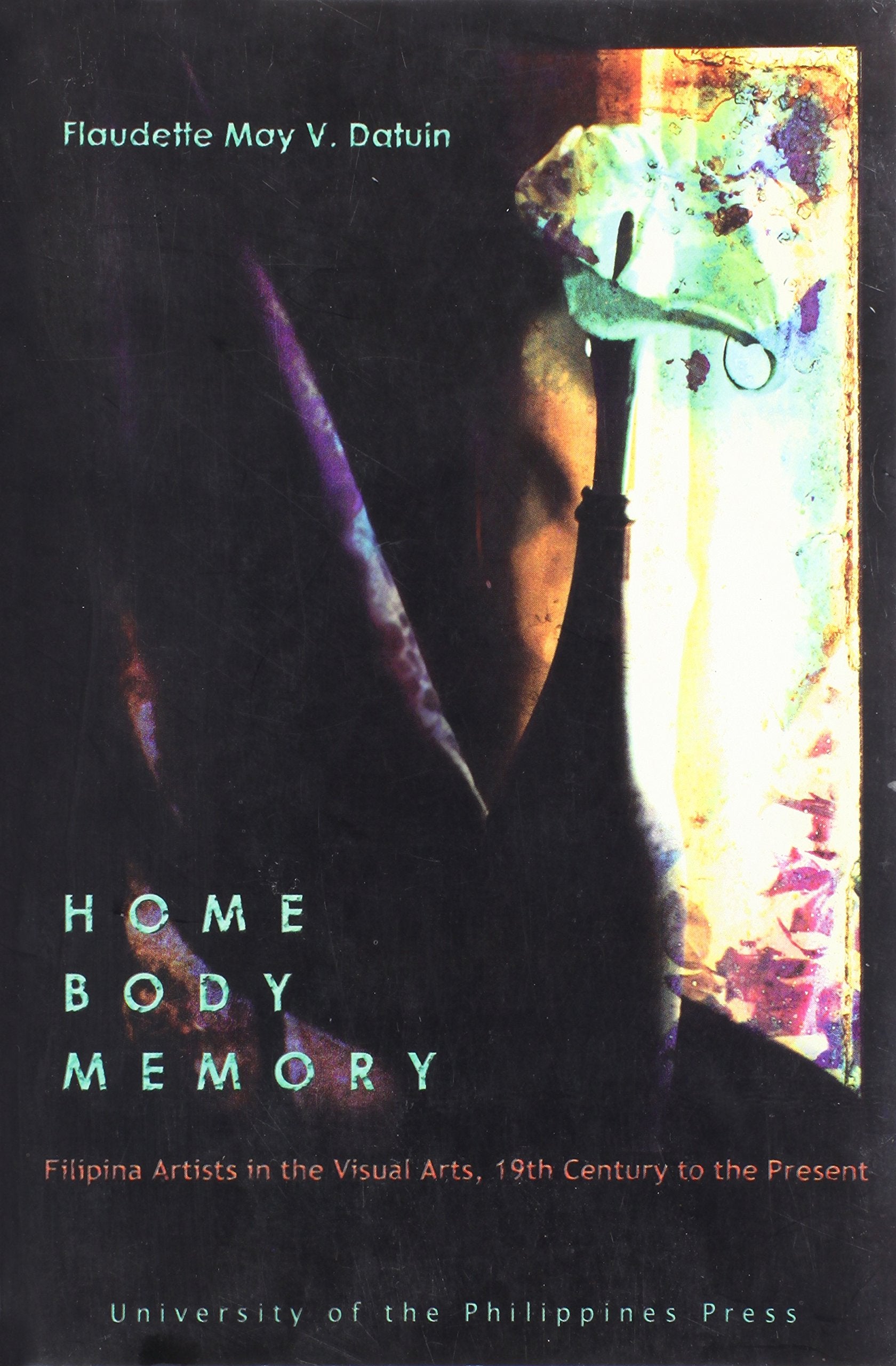 Home Body Memory: The Feminine as Feminist: The Feminine as Feminist. Elsewhere-Filipina Artists in the Visual Arts, 19th Century to Present Film, Art & Culture