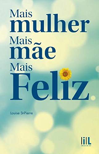Mais mulher, Mais mãe, Mais Feliz (Portuguese Edition) Louise St-Pierre book