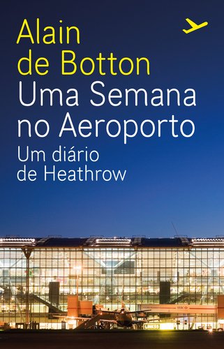 Uma Semana no Aeroporto Um Diário de Heathrow (Portuguese Edition) Alain de Botton Books