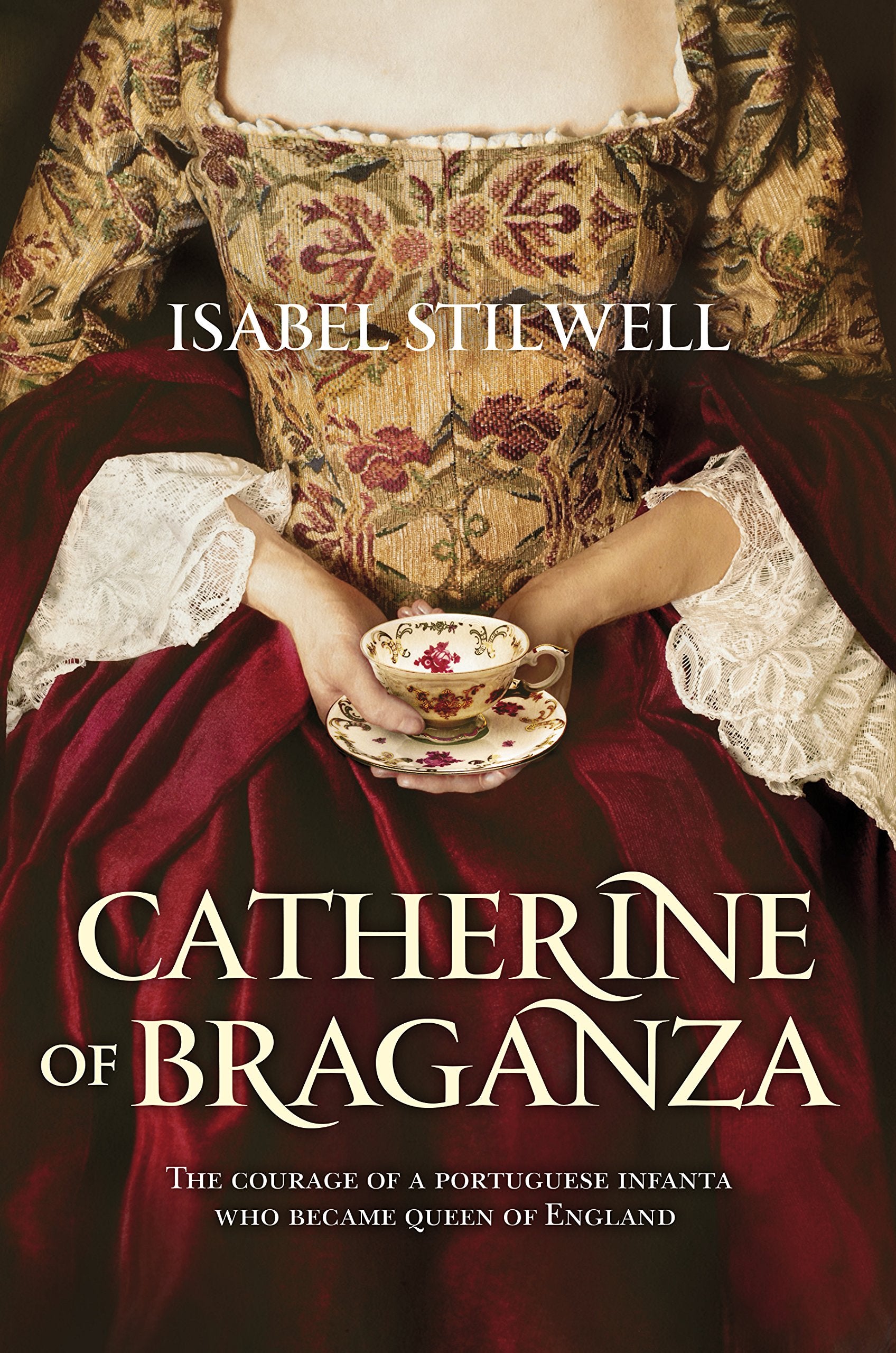 Catherine of Braganza: The courage of a portuguese Infanta who became Queen of England Isabel Stilwell Books