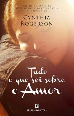 Tudo o que Sei Sobre o Amor (Portuguese Edition) Cynthia Rogerson Books