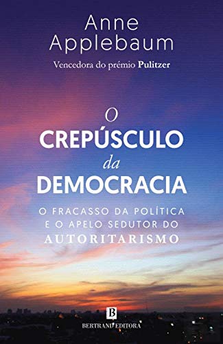 O Crepúsculo da Democracia O fracasso da política e o apelo sedutor do autoritarismo book