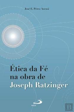 Ética da Fé na Obra de Joseph Ratzinger (Portuguese Edition) José E. Pérez Asensi book