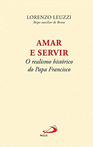 Amar e Servir O realismo histórico do Papa Francisco (Portuguese Edition) Lorenzo Leuzzi book