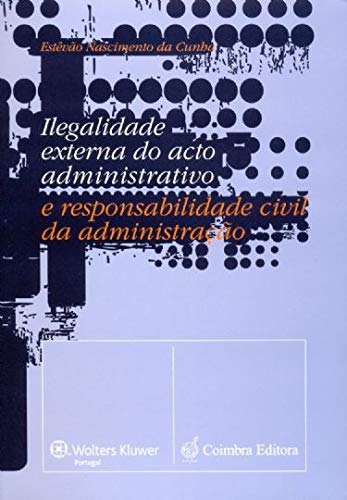 Ilegalidade Externa do Acto Administrativo e Responsabilidade Civil da Administração (Portuguese Edition) Estêvão Nascimento da Cunha Books