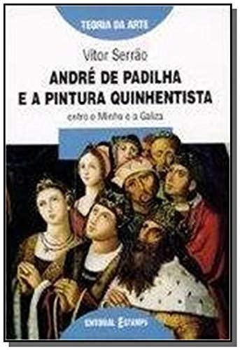 André de Padilha e a pintura quinhentista: Entre o Minho e a Galiza (Teoria da arte) Serrão, Vítor book