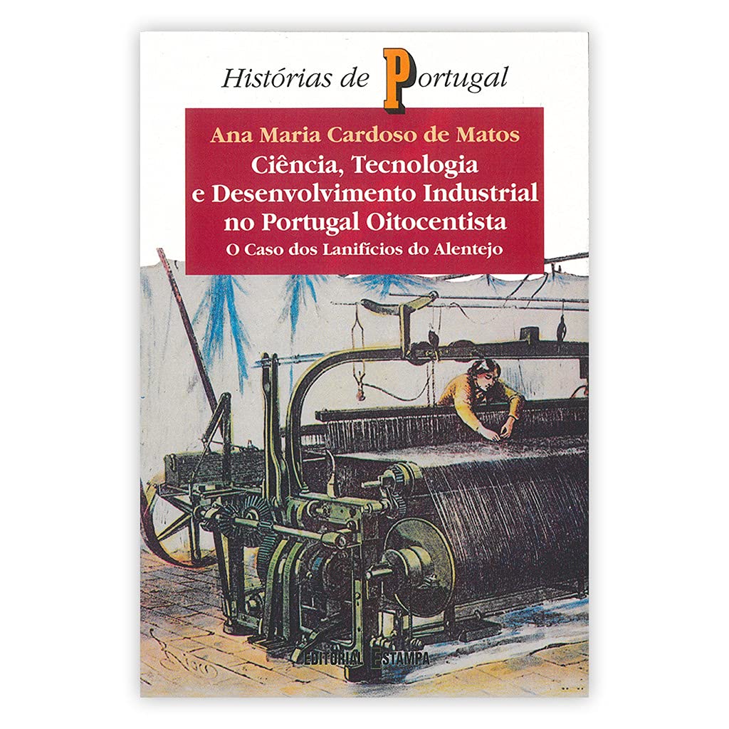Ciência, tecnologia e desenvolvimento industrial no Portugal oitocentista: O caso dos lanifícios do Alentejo (Histórias de Portugal) Matos, Ana Maria Cardoso de book
