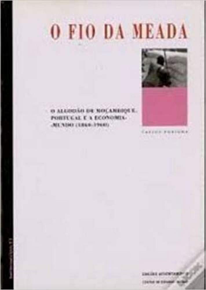 O fio da meada: O algodão de Mocambique, Portugal e a economia mundo, 1860-1960 (Saber imaginar o social) Fortuna, Carlos José C. G Books