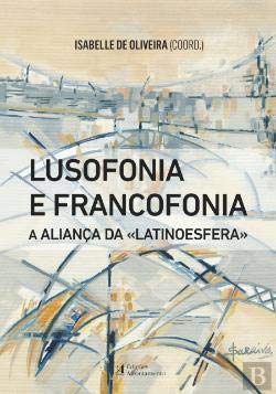 Lusofonia e Francofonia A aliança da Latinoesfera (Portuguese Edition) Isabelle Oliveira Books