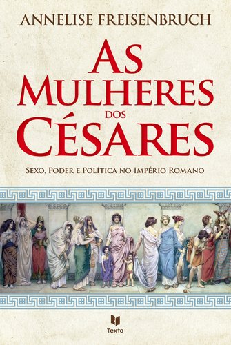 As Mulheres dos Césares (Portuguese Edition) Annelise Freisenbruch book