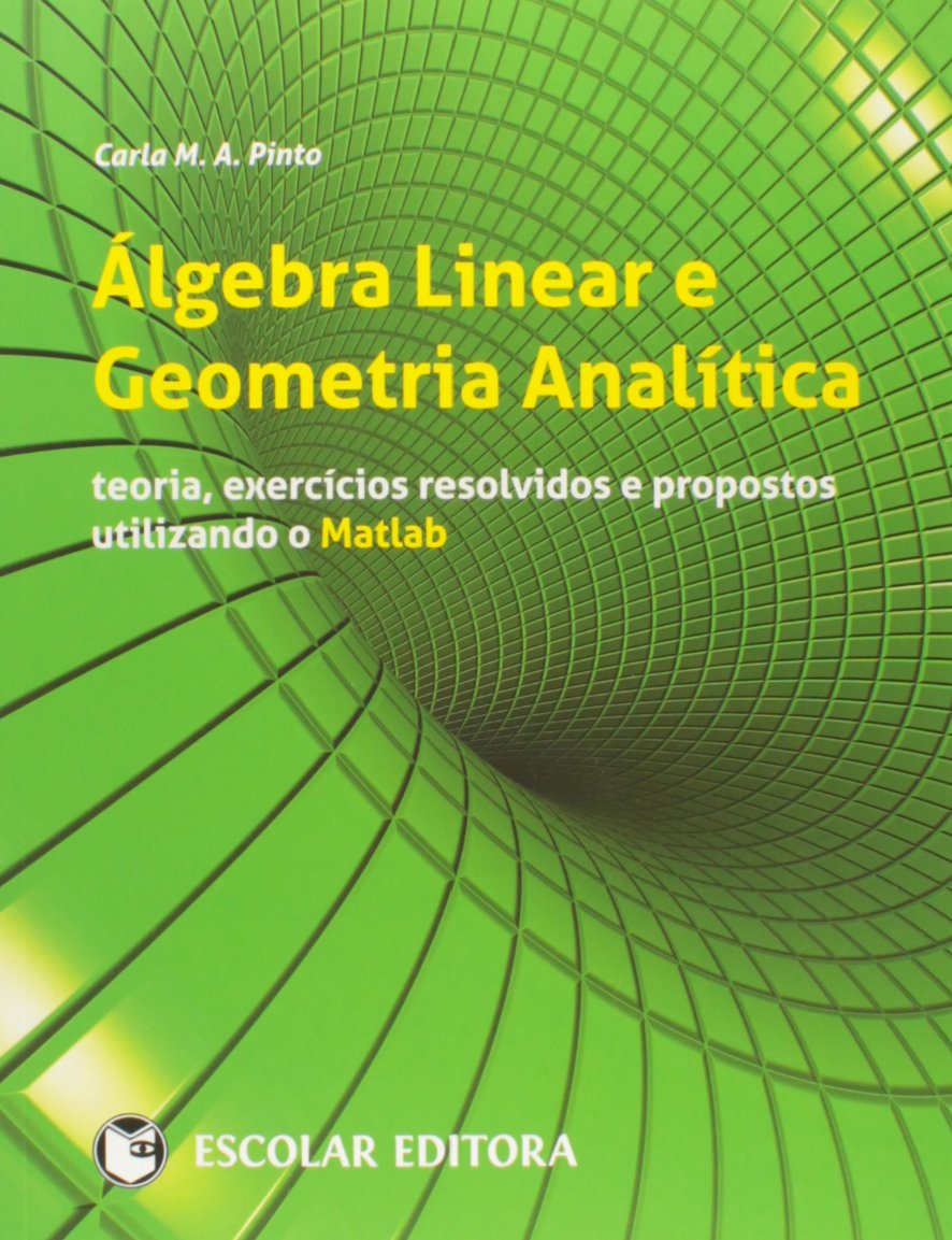 Álgebra Linear e Geometria Analítica:Teoria, Exercícios Resolvidos e Propostos Utilizando o Matlab Carla M. A. Pinto book