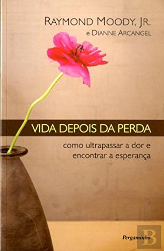 Vida Depois da Perda Como Ultrapassar a dor e encontrar a esperança (Portuguese Edition) Dianne Arcangel e Raymond Moody Jr book