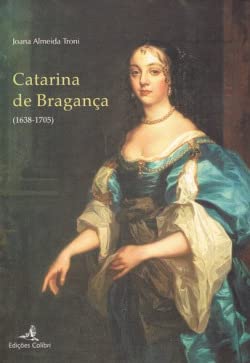 Catarina de Bragança 1638-1705 (Portuguese Edition) Joana Almeida Troni book