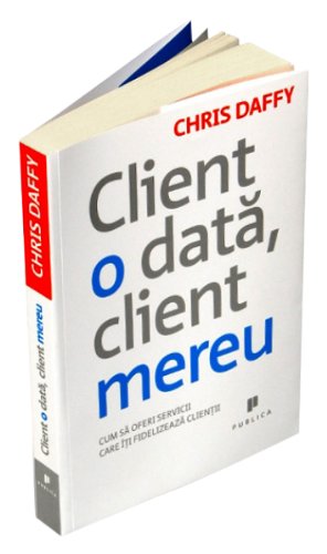 Client o data client mereu Cum sa oferi servicii care iti fidelizeaza clientii Chris Daffy Books