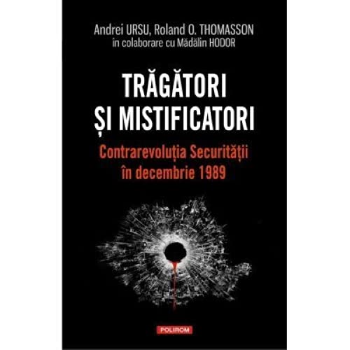 Tragatori si mistificatori. Contrarevolutia Securitatii in decembrie 1989 Politics & History