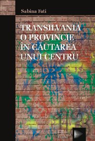 Transilvania, O Provincie in Cautarea Unui Centru: Centru si Periferie in Discursul Politic Al Elitelor Din Transilvania, 1892-1918 Books