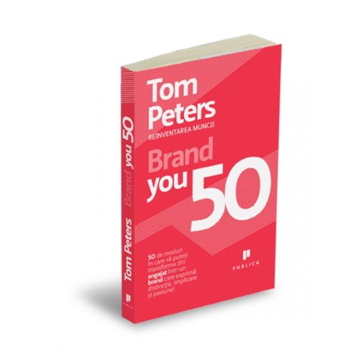 Brand You 50 50 de moduri in care va puteti transforma din angajat intr-un brand care exprima distinctie implicare si pasiune Tom Peters book