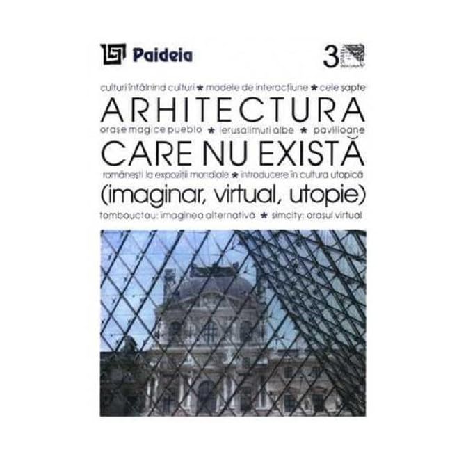 Arhitectura Care Nu Exista. Imaginar. Virtual. Utopie Business & Technology