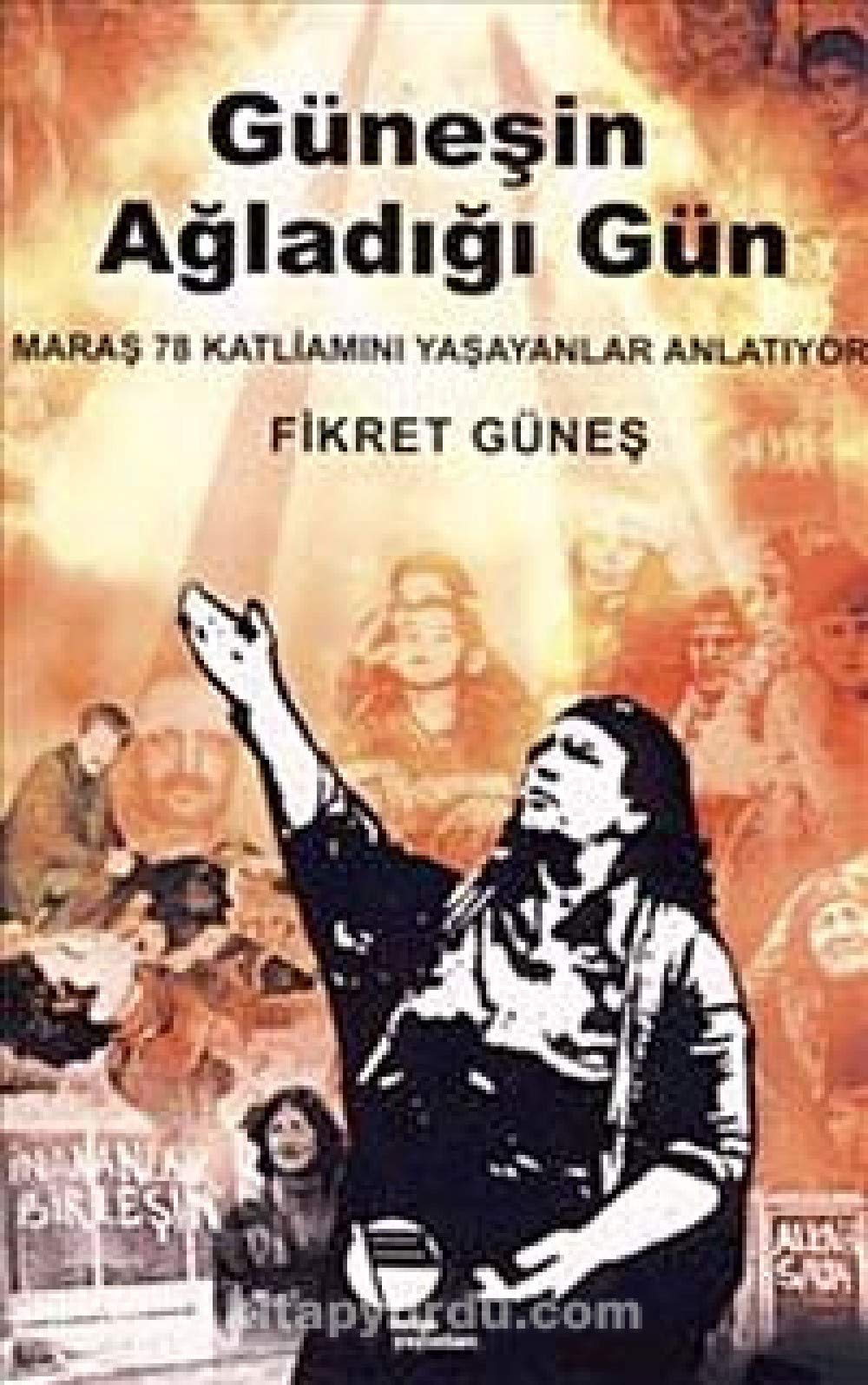 Günesin Agladigi Gün: Maras 78 Katliamini Yasayanlar Anlatiyor Books