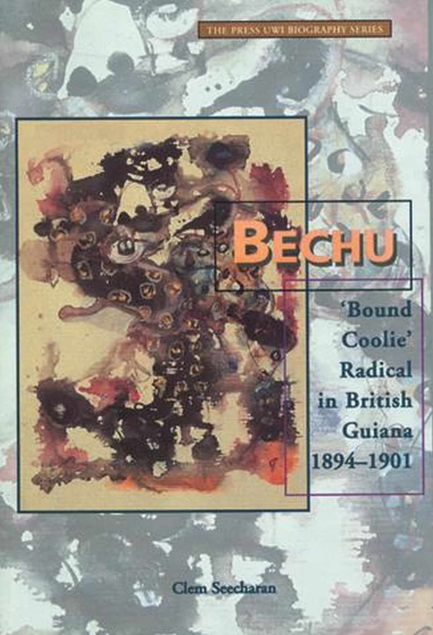 Bechu: Bound Coolie Radical in British Guiana 1894-1901 Politics & History